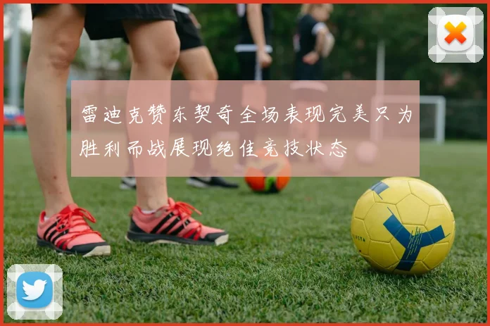 雷迪克赞东契奇全场表现完美只为胜利而战展现绝佳竞技状态