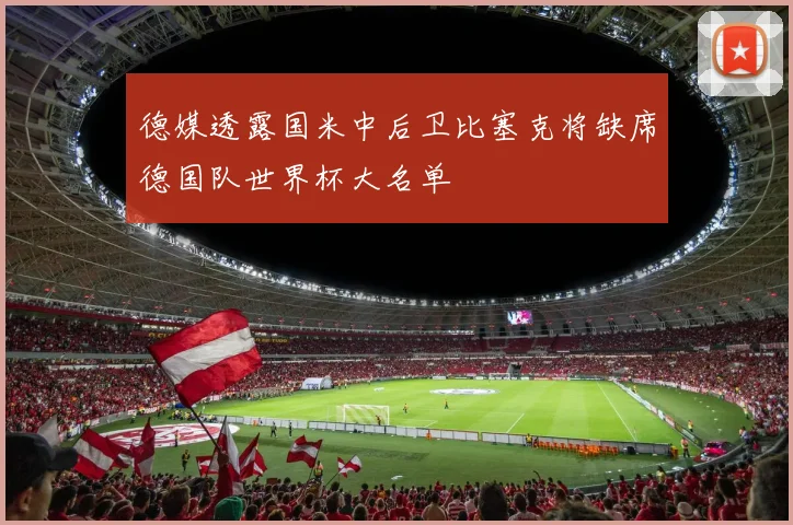 德媒透露国米中后卫比塞克将缺席德国队世界杯大名单