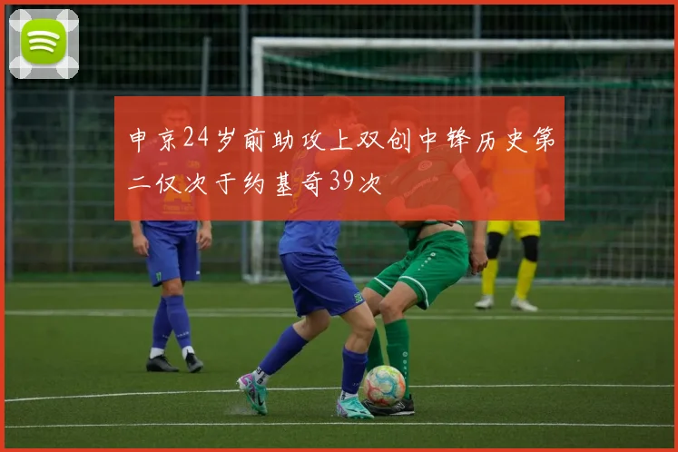 申京24岁前助攻上双创中锋历史第二仅次于约基奇39次
