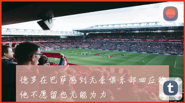 德罗在巴萨感到无奈俱乐部回应称他不愿留也无能为力