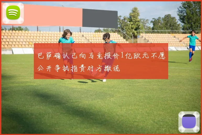 巴萨确认已向马竞报价1亿欧元不愿公开争执指责对方撒谎