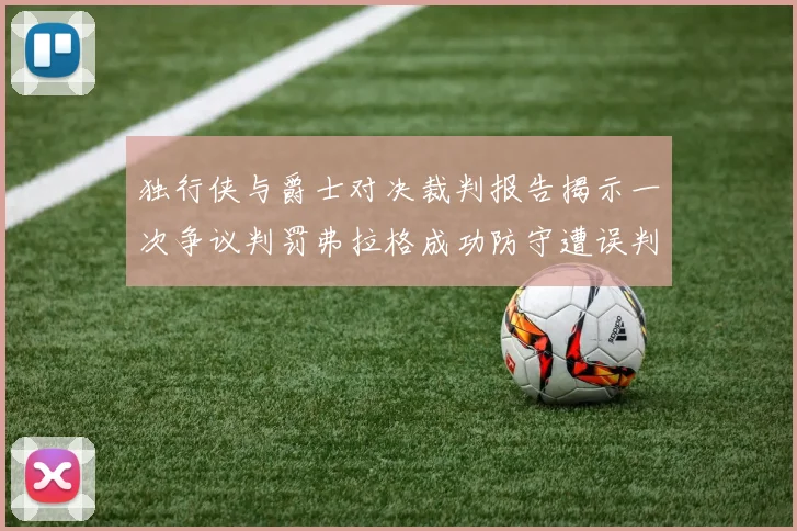 独行侠与爵士对决裁判报告揭示一次争议判罚弗拉格成功防守遭误判