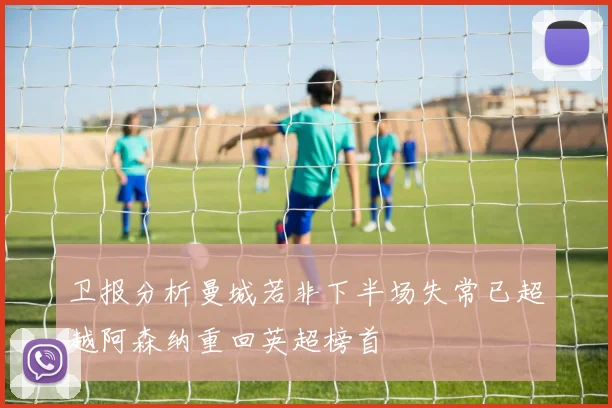 卫报分析曼城若非下半场失常已超越阿森纳重回英超榜首