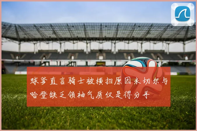球爹直言骑士被横扫原因米切尔与哈登缺乏领袖气质仅是得分手