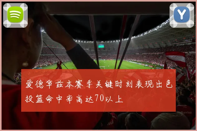 爱德华兹本赛季关键时刻表现出色投篮命中率高达70以上
